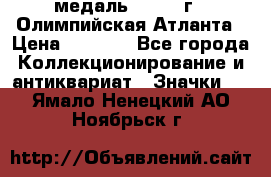 18.2) медаль : 1996 г - Олимпийская Атланта › Цена ­ 1 999 - Все города Коллекционирование и антиквариат » Значки   . Ямало-Ненецкий АО,Ноябрьск г.